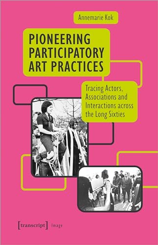 Pioneering Participatory Art Practices : Tracing Actors, Associations and Interactions across the Long Sixties