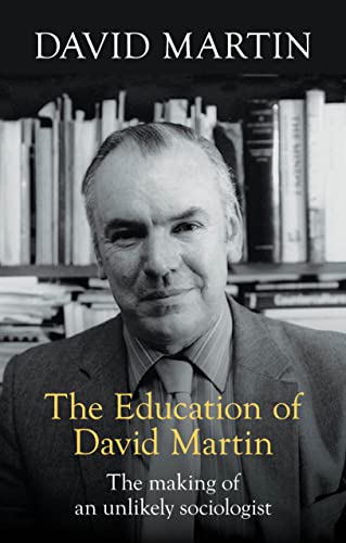 The Education of David Martin : The Making Of An Unlikely Sociologist