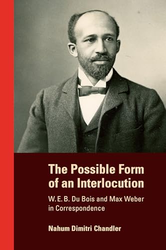 The Possible Form of an Interlocution : W. E. B. Du Bois and Max Weber in Correspondence