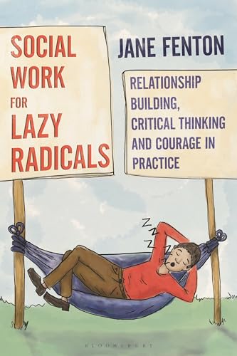 Social Work for Lazy Radicals : Relationship Building, Critical Thinking and Courage in Practice