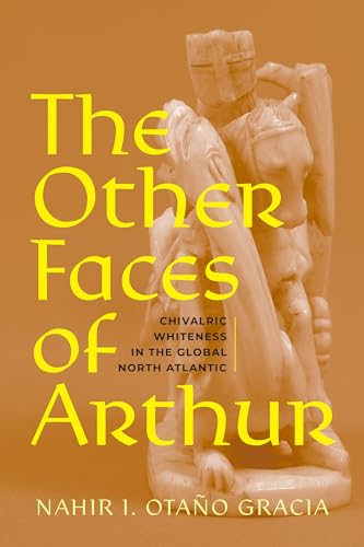 The Other Faces of Arthur : Chivalric Whiteness in the Global North Atlantic