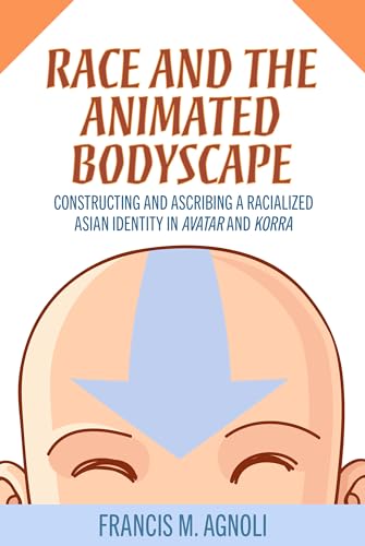 Race and the Animated Bodyscape : Constructing and Ascribing a Racialized Asian Identity in Avatar and Korra