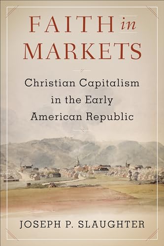 Faith in Markets: Christian Capitalism in the Early Republic