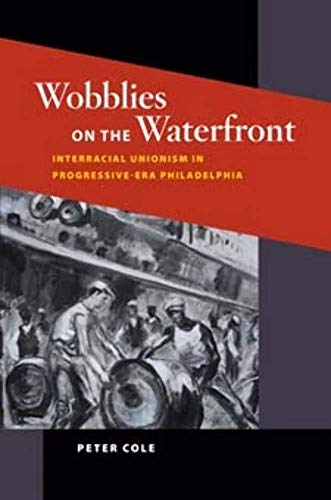 Wobblies on the Waterfront: Interracial Unionism in Progressive-Era Philadelphia