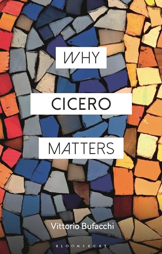 Why Cicero Matters (Why Philosophy Matters)