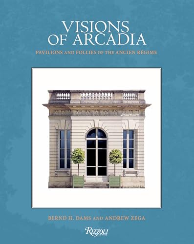 Visions of Arcadia : Pavilions and Follies of the Ancien Regime