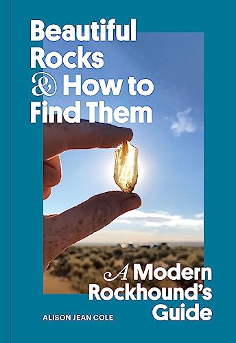 Beautiful Rocks and How to Find Them : A Modern Rockhound's Guide