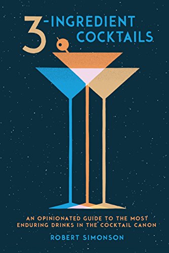 3 Ingredient Cocktails: An Opinionated Guide to the Most Enduring Drinks in the Cocktail Canon