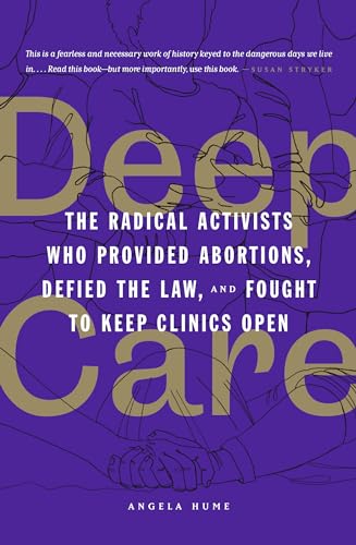 Deep Care : The Radical Activists Who Provided Abortions, Defied the Law and Fought to Keep Clinics Open