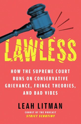 Lawless : How the Supreme Court Runs on Conservative Grievance, Fringe Theories, and Bad Vibes
