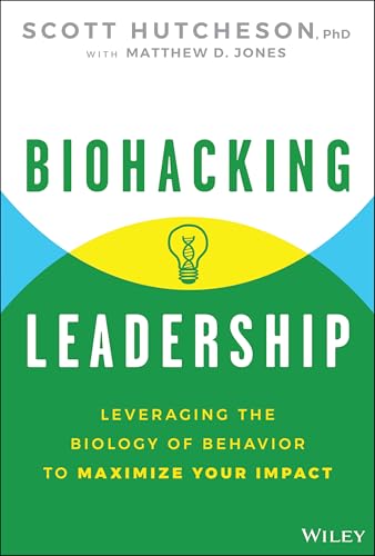 Biohacking Leadership : Leveraging the Biology of Behavior to Maximize Your Impact