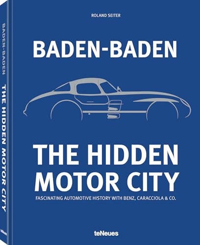 Baden-Baden: The Hidden Motor City : Fascinating Automotive History with Benz, Caracciola & Co.