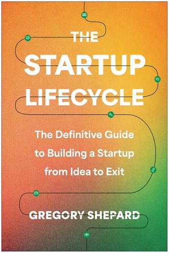 The Startup Lifecycle : The Definitive Guide to Building a Startup from Idea to Exit