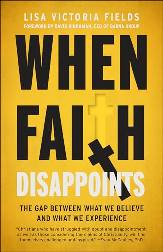 When Faith Disappoints : The Gap Between What We Believe and What We Experience