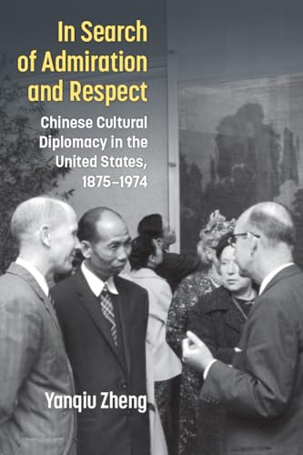 In Search of Admiration and Respect : Chinese Cultural Diplomacy in the United States, 1875–1974