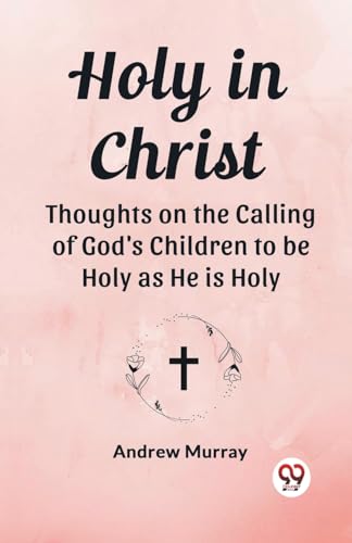 Holy in Christ Thoughts on the Calling of God's Children to be Holy as He is Holy