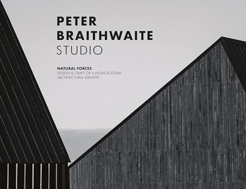 Peter Braithwaite Studio : Natural Forces: Design & Craft of A Nova Scotian Architectural Identity