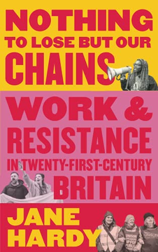Nothing to Lose But Our Chains: Work and Resistance in Twenty-First-Century Britain