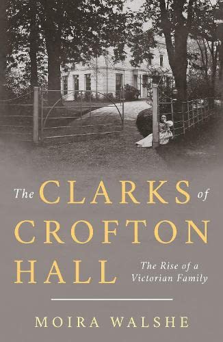 The Clarks of Crofton Hall : The Rise of a Victorian Family