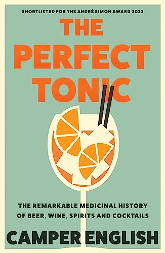 The Perfect Tonic : The Remarkable Medicinal History of Beer, Wine, Spirits and Cocktails
