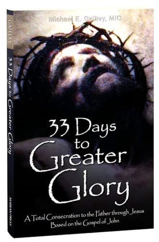 33 Days to a Greater Glory : A Total Consecration to the Father through Jesus - Based on the Gospel of John