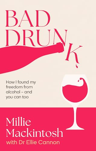Bad Drunk : How I found my freedom from alcohol - and you can too