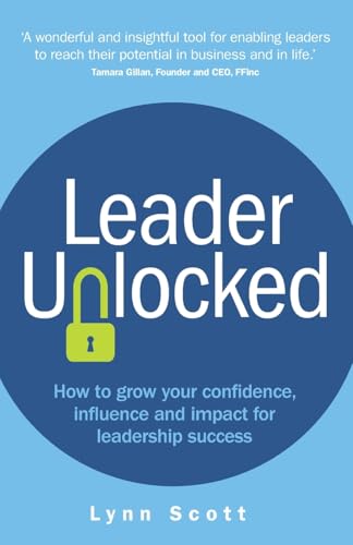 Leader Unlocked : How to grow your confidence, influence and impact for leadership success