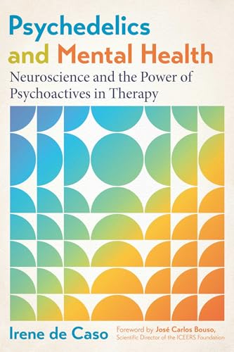 Psychedelics and Mental Health : Neuroscience and the Power of Psychoactives in Therapy