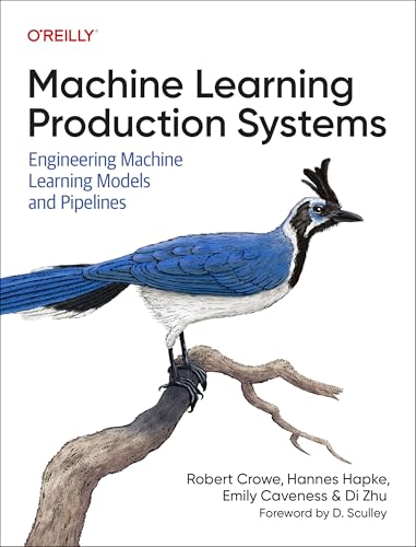 Machine Learning Production Systems : Engineering Machine Learning Models and Pipelines