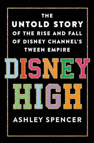 Disney High : The Untold Story of the Rise and Fall of Disney Channel's Tween Empire