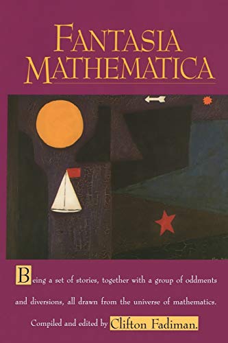 Fantasia Mathematica: Being a Set of Stories, Together with a Group of Oddments and Diversions, All Drawn from the Universe of Mathematics