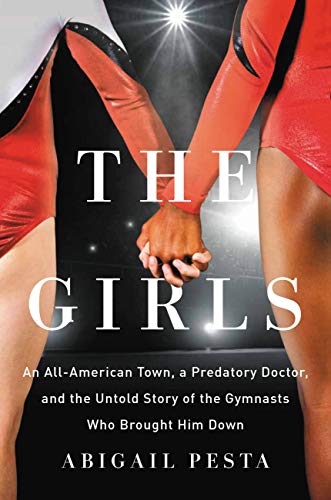 The Girls : An All-American Town, a Predatory Doctor, and the Untold Story of the Gymnasts Who Brought Him Down