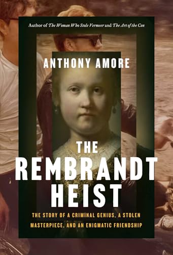 The Rembrandt Heist : The Story of a Criminal Genius, a Stolen Masterpiece, and an Enigmatic Friendship