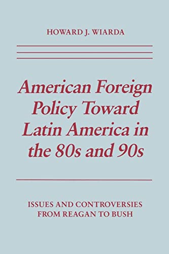 American Foreign Policy Toward Latin America in the 80s and 90s: Issues and Controversies From Reagan to Bush