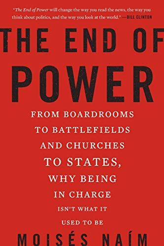 The End of Power: From Boardrooms to Battlefields and Churches to States, Why Being In Charge Isn’t What It Used to Be