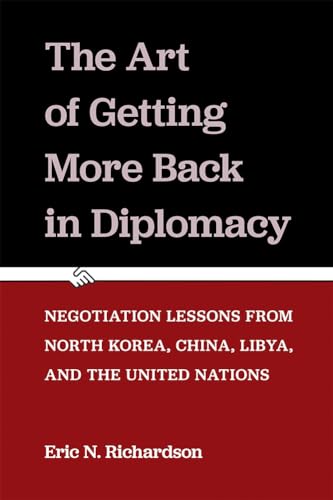 The Art of Getting More Back in Diplomacy : Negotiation Lessons from North Korea, China, Libya, and the United Nations