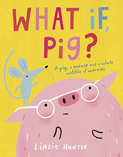 What If, Pig?: A wonderful wobble of a story, all about worries - and the friends who get you through them!