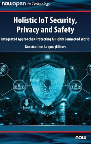 Holistic IoT Security, Privacy and Safety : Integrated, Approaches Protecting A Highly Connected World