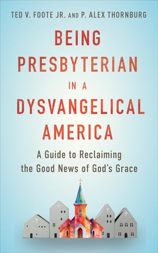 Being Presbyterian in a Dysvangelical America : A Guide to Reclaiming the Good News of God