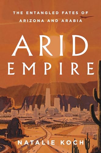 Arid Empire : The Entangled Fates of Arizona and Arabia