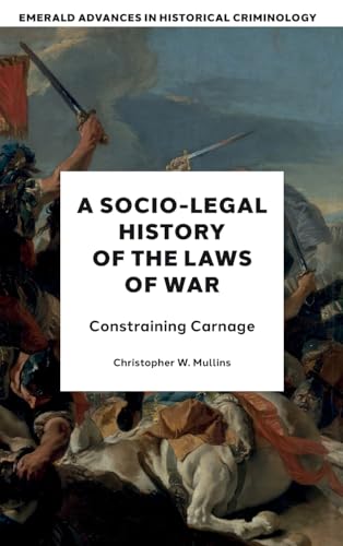 A Socio-Legal History of the Laws of War : Constraining Carnage