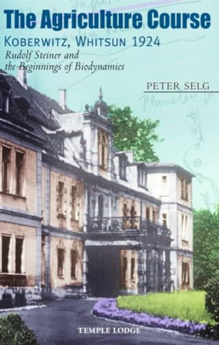 The Agriculture Course, Koberwitz, Whitsun 1924 : Rudolf Steiner and the Beginnings of Biodynamics