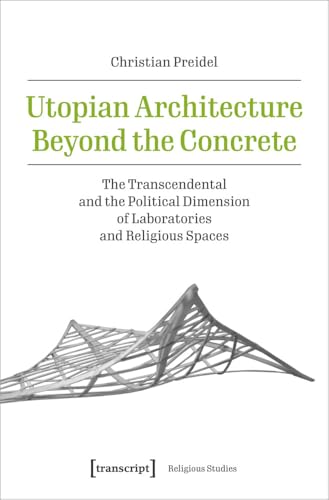 Utopian Architecture Beyond the Concrete : The Transcendental and the Political Dimension of Laboratories and Religious Spaces