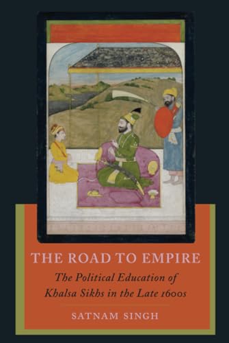 The Road to Empire : The Political Education of Khalsa Sikhs in the Late 1600s