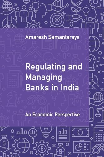 Regulating and Managing Banks in India: Volume 1 : An Economic Perspective