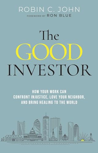 The Good Investor : How Your Work Can Confront Injustice, Love Your Neighbour, And Bring Healing To The World
