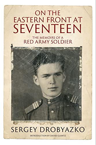 On the Eastern Front at Seventeen : The Memoirs of a Red Army Soldier, 1942 1944