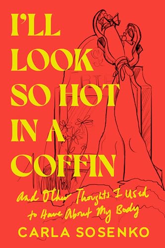 I'll Look So Hot in a Coffin : And Other Thoughts I Used to Have About My Body