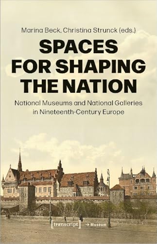 Spaces for Shaping the Nation : National Museums and National Galleries in 19th Century Europe