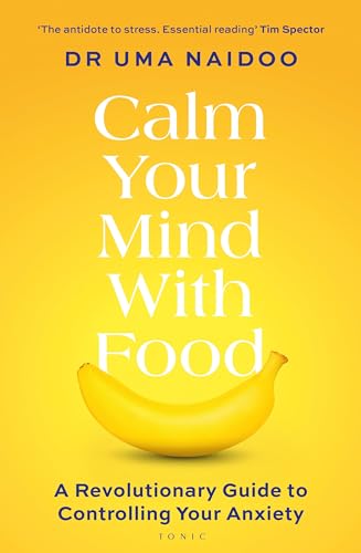 Calm Your Mind with Food : A Harvard Psychiatrist's Revolutionary Guide to Controlling Your Anxiety